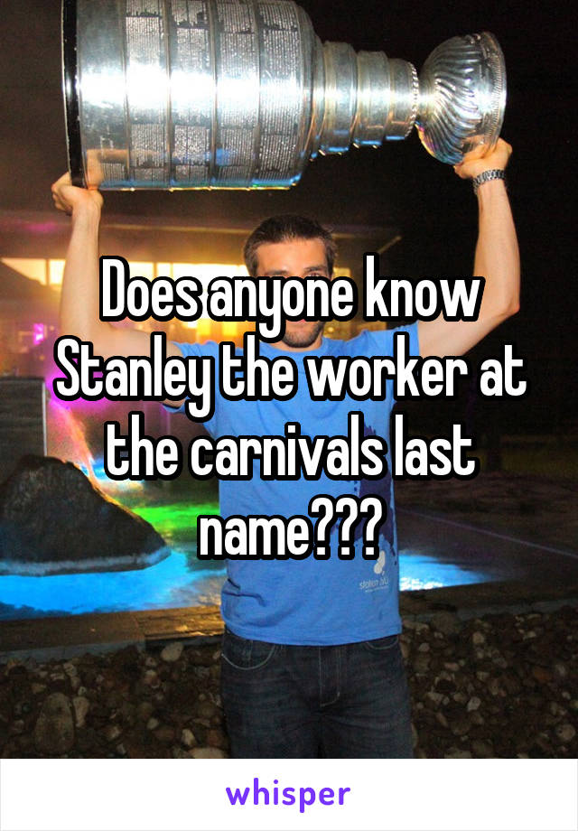 Does anyone know Stanley the worker at the carnivals last name???