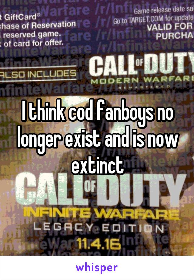 I think cod fanboys no longer exist and is now extinct