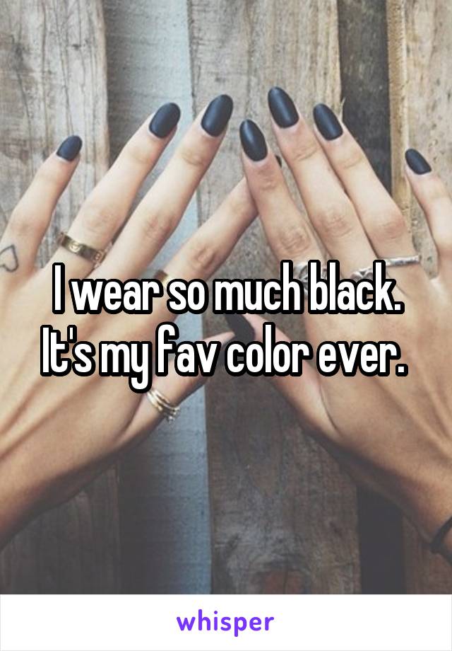 I wear so much black. It's my fav color ever. 