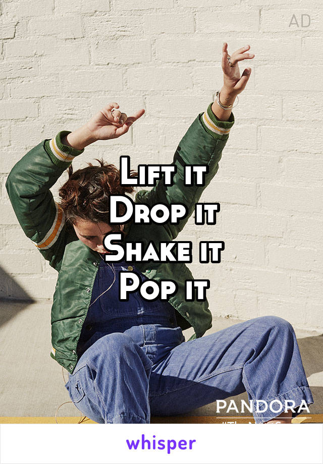 Lift it
Drop it
Shake it
Pop it