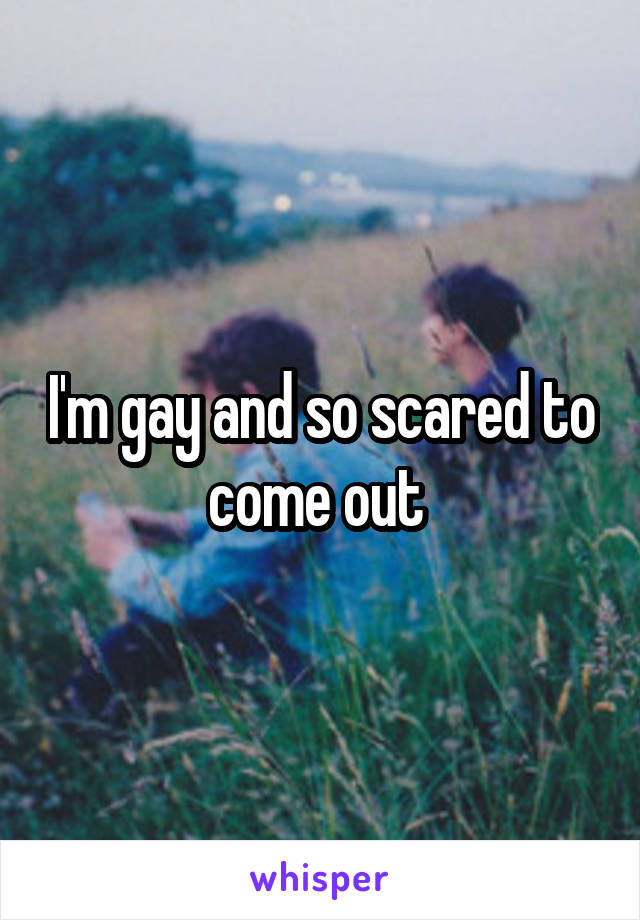 I'm gay and so scared to come out 