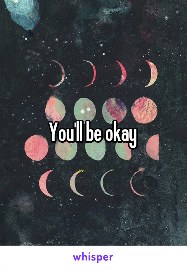 You'll be okay 