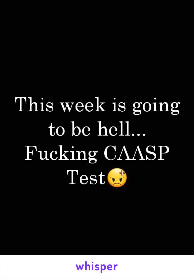 This week is going to be hell... Fucking CAASP Test😡