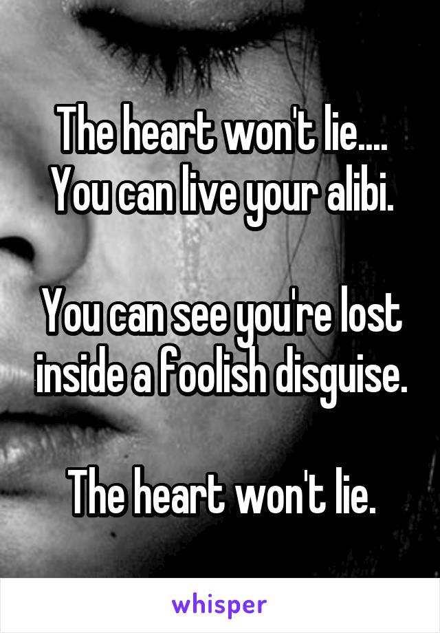 The heart won't lie....
You can live your alibi.

You can see you're lost inside a foolish disguise.

The heart won't lie.