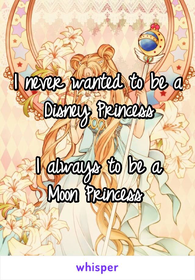 I never wanted to be a Disney Princess

I always to be a Moon Princess 