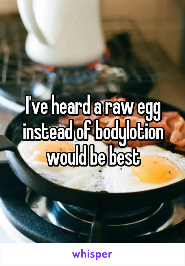 I've heard a raw egg instead of bodylotion would be best