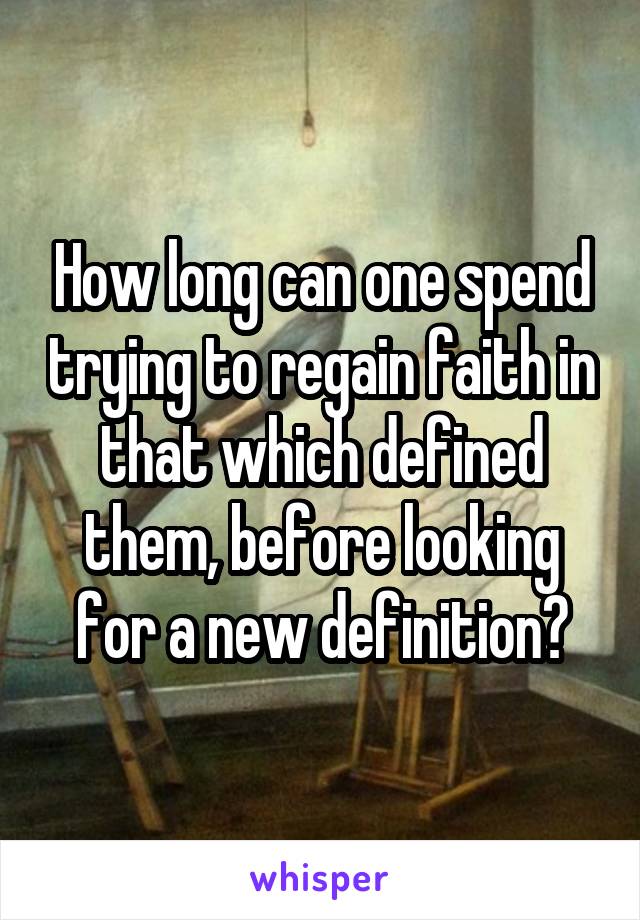 How long can one spend trying to regain faith in that which defined them, before looking for a new definition?