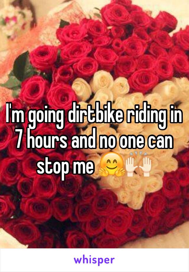 I'm going dirtbike riding in 7 hours and no one can stop me 🤗🙌🏻