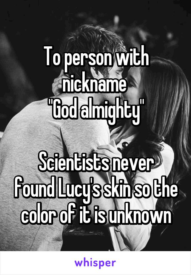 To person with nickname 
"God almighty"

Scientists never found Lucy's skin so the color of it is unknown