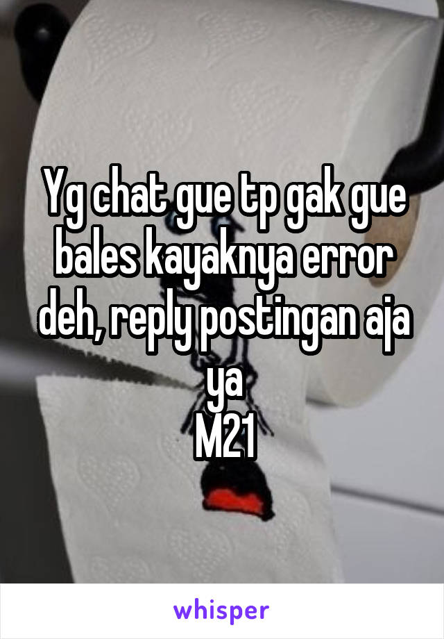 Yg chat gue tp gak gue bales kayaknya error deh, reply postingan aja ya
M21