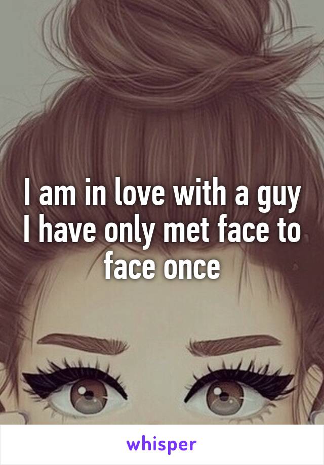 I am in love with a guy I have only met face to face once