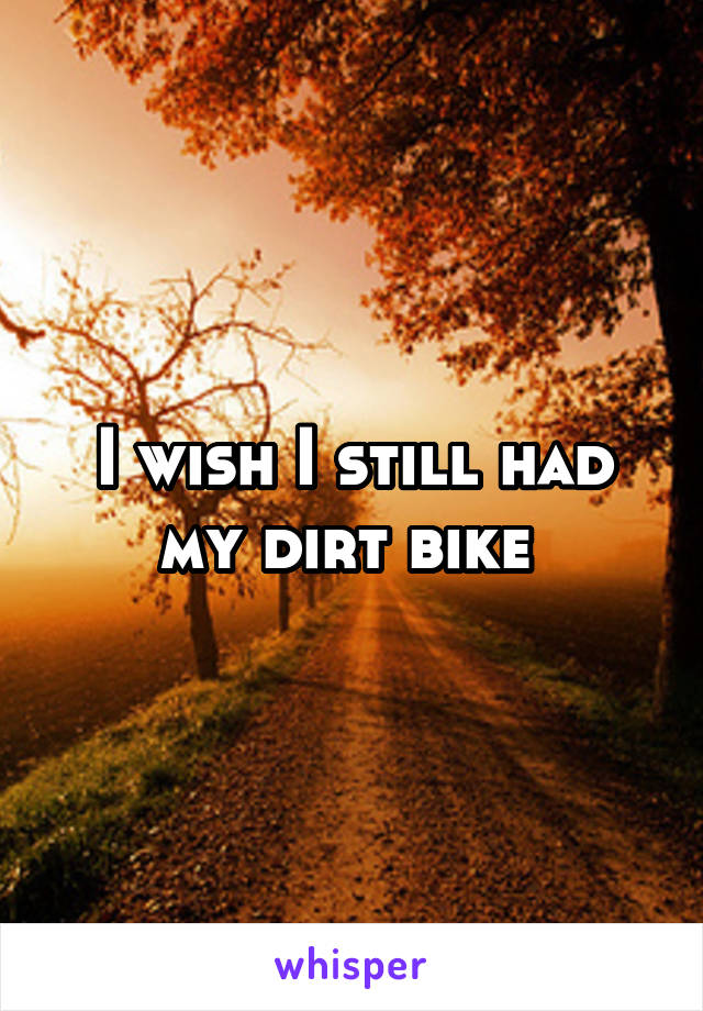 I wish I still had my dirt bike 