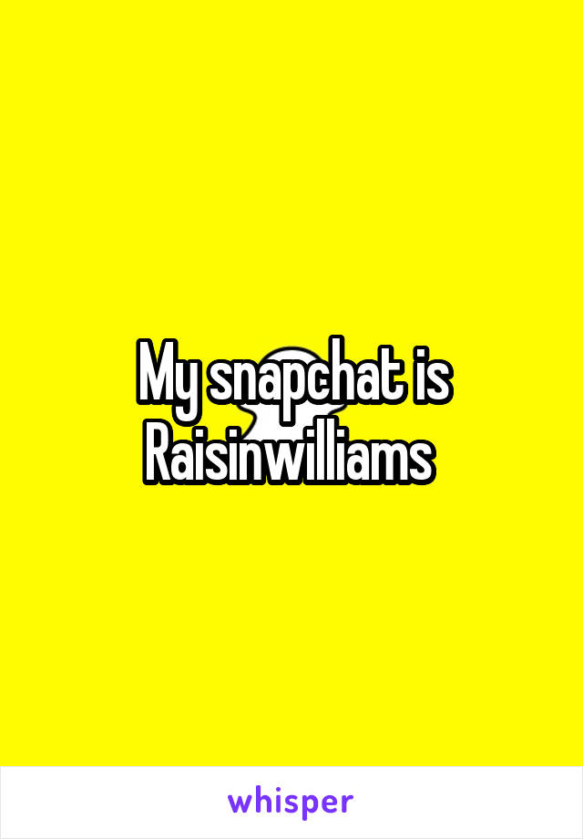 My snapchat is Raisinwilliams 