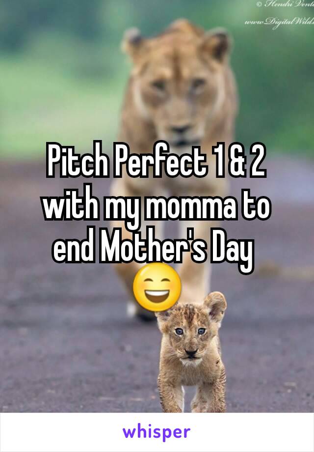 Pitch Perfect 1 & 2 with my momma to end Mother's Day 
😄