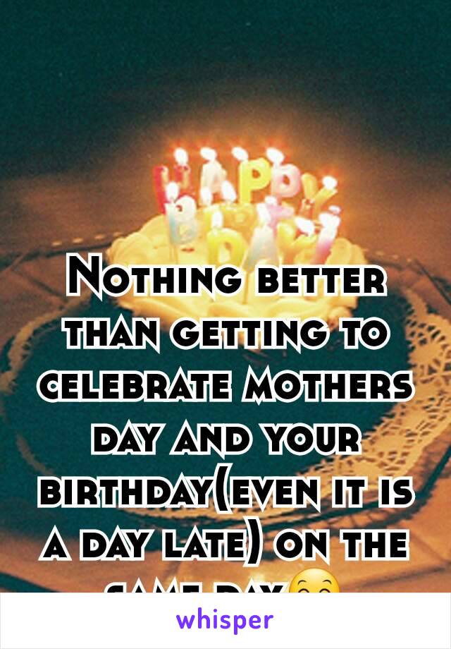 Nothing better than getting to celebrate mothers day and your birthday(even it is a day late) on the same day😊