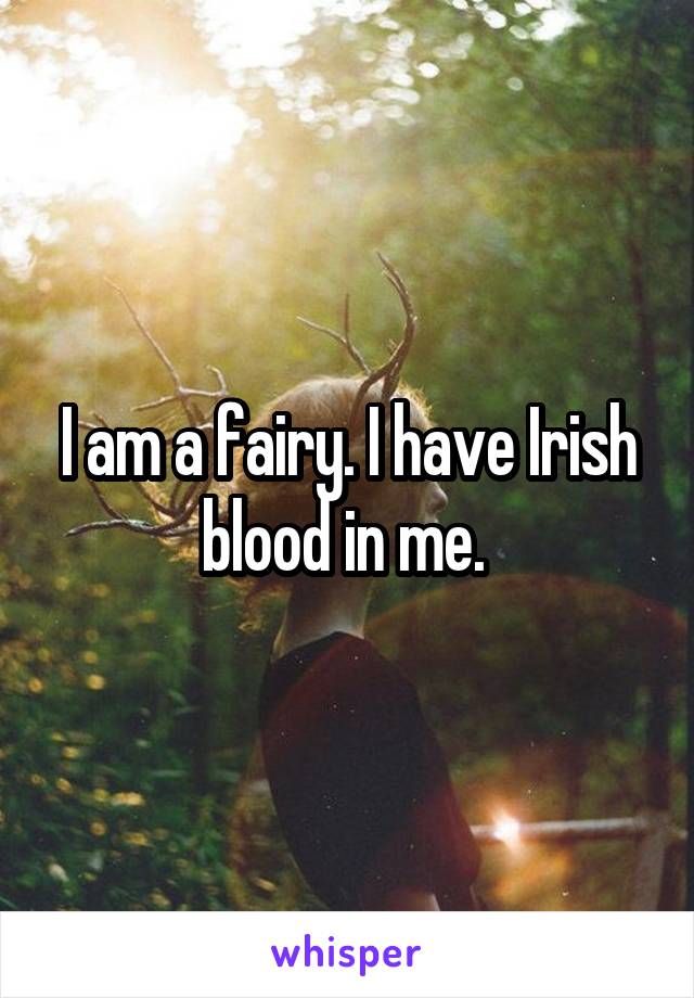 I am a fairy. I have Irish blood in me. 