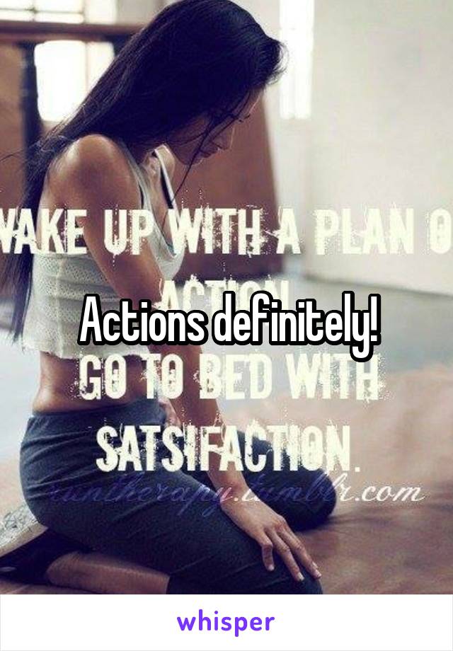 Actions definitely!