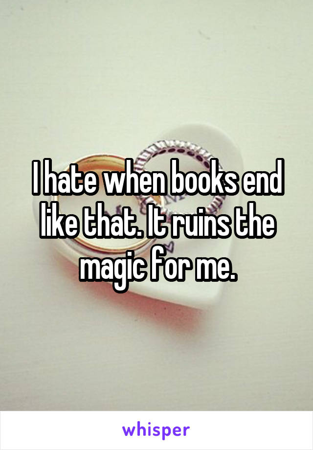 I hate when books end like that. It ruins the magic for me.