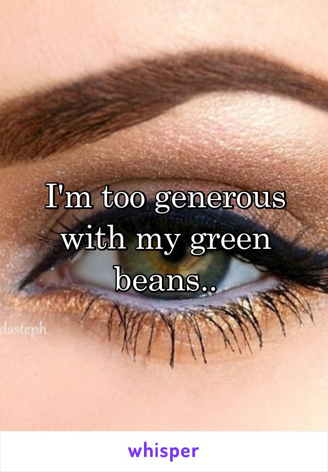 I'm too generous with my green beans..