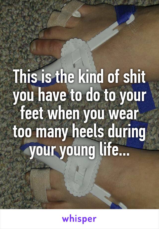 This is the kind of shit you have to do to your feet when you wear too many heels during your young life...