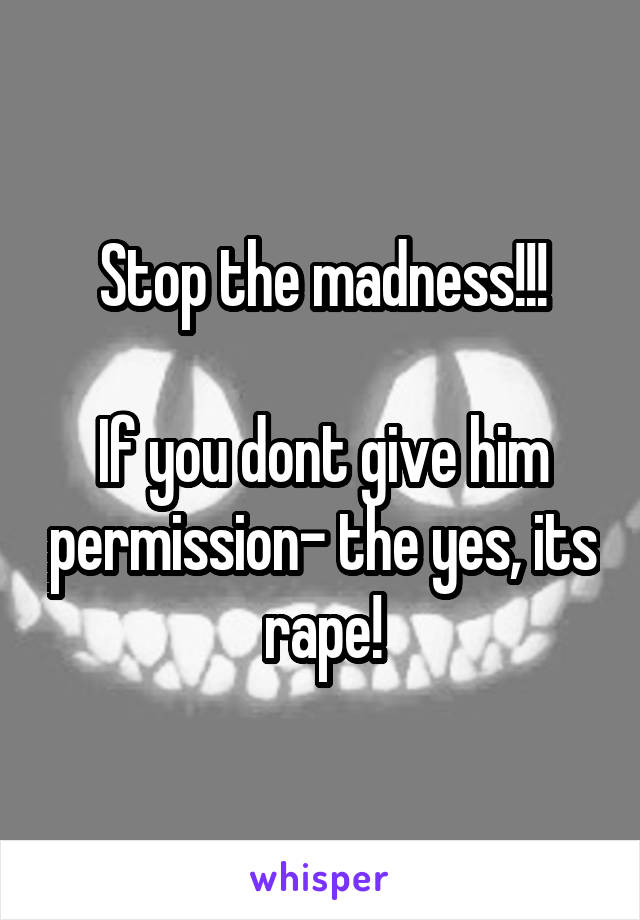 Stop the madness!!!

If you dont give him permission- the yes, its rape!