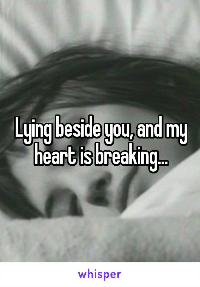 Lying beside you, and my heart is breaking...