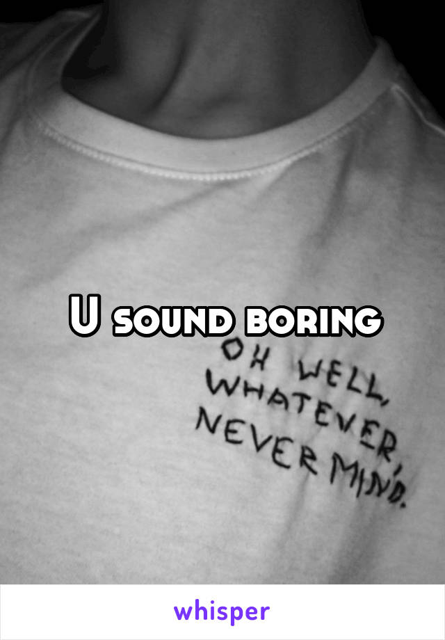 U sound boring