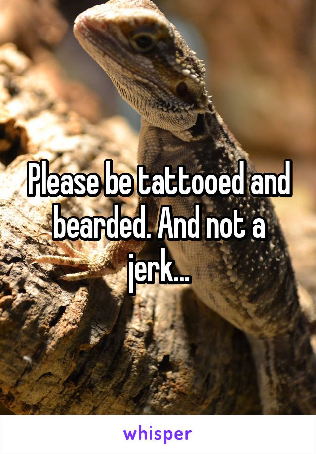 Please be tattooed and bearded. And not a jerk...