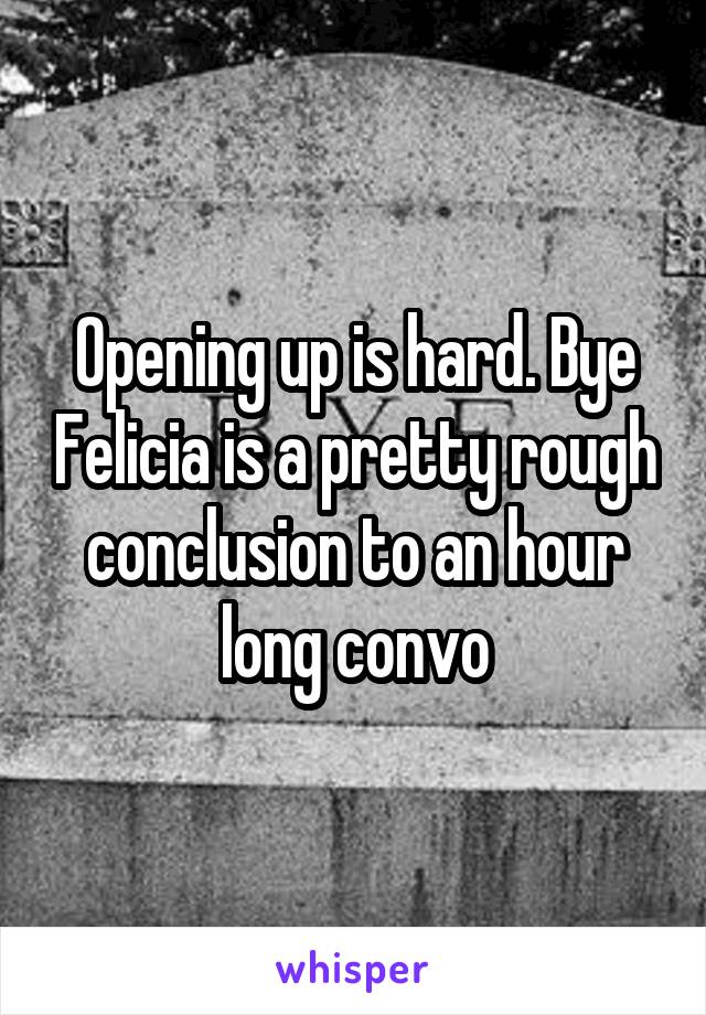 Opening up is hard. Bye Felicia is a pretty rough conclusion to an hour long convo