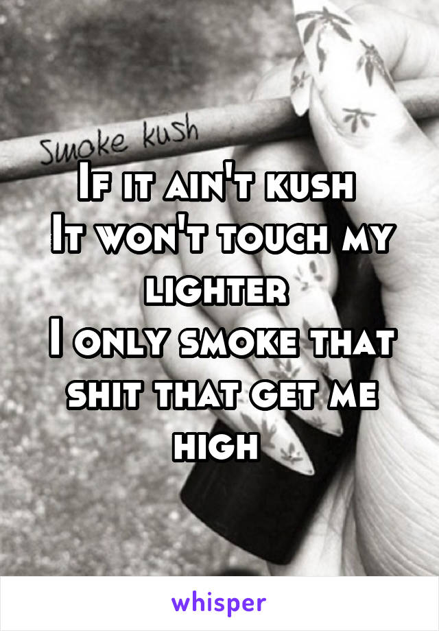 If it ain't kush 
It won't touch my lighter 
I only smoke that shit that get me high 