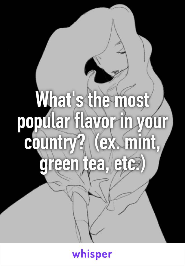 What's the most popular flavor in your country?  (ex. mint, green tea, etc.)