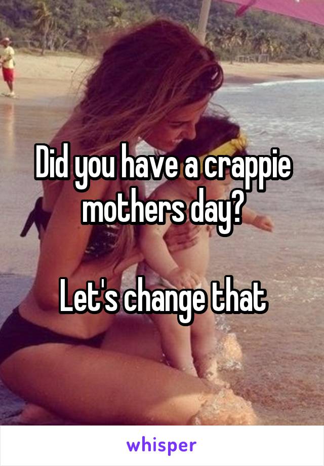 Did you have a crappie mothers day?

Let's change that