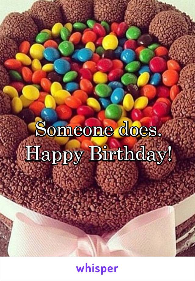 Someone does. Happy Birthday!