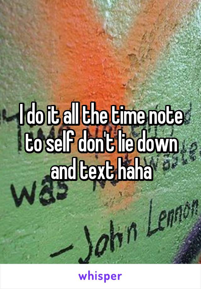 I do it all the time note to self don't lie down and text haha