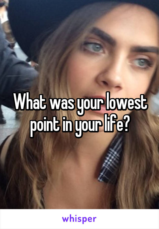 What was your lowest point in your life?