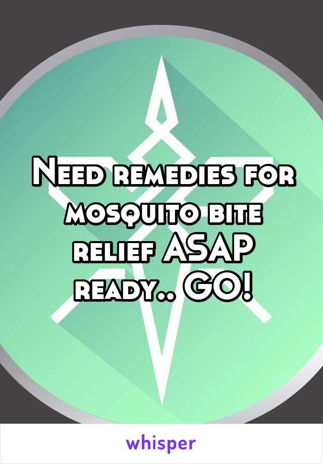 Need remedies for mosquito bite relief ASAP ready.. GO!