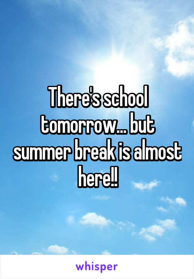 There's school tomorrow... but summer break is almost here!!