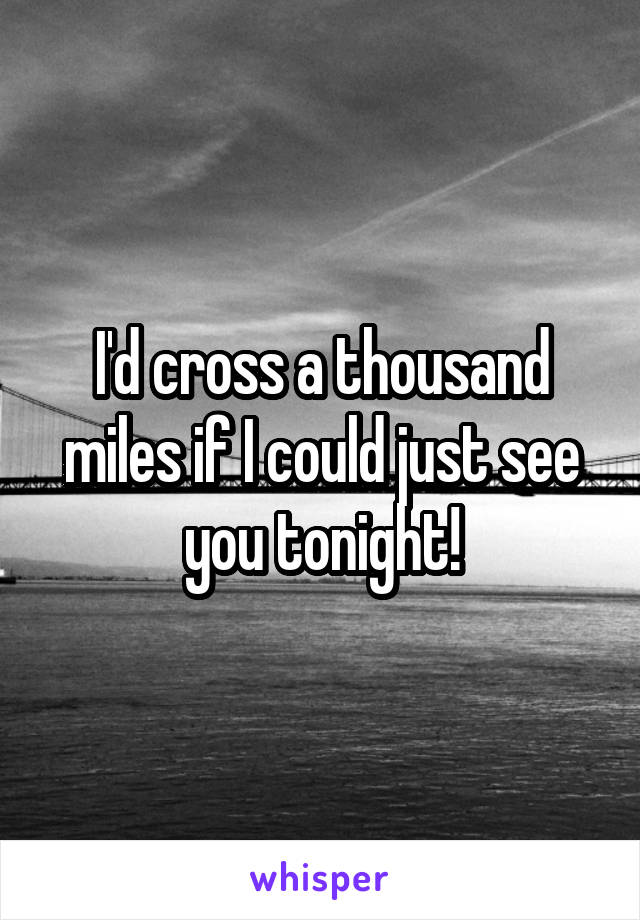 I'd cross a thousand miles if I could just see you tonight!