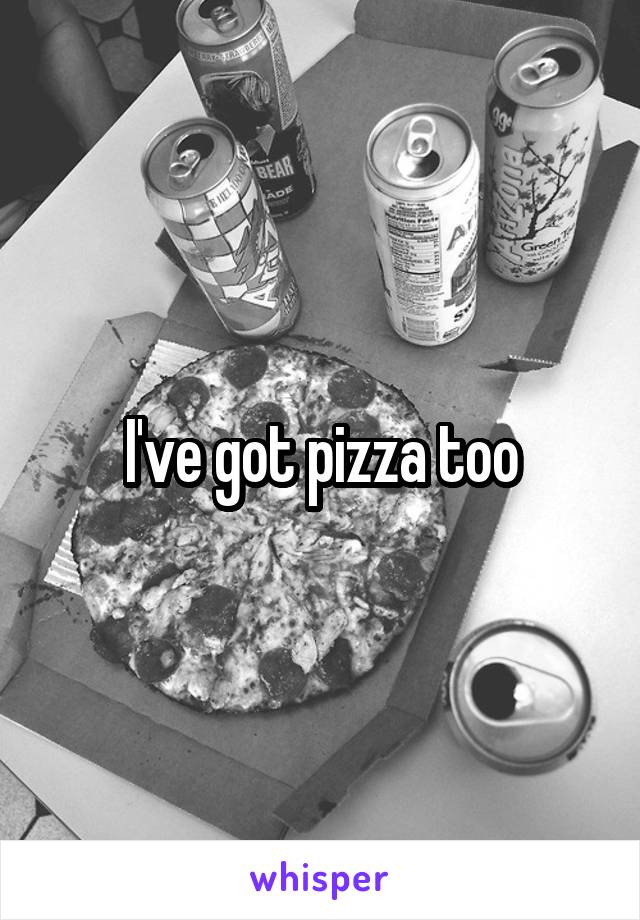 I've got pizza too