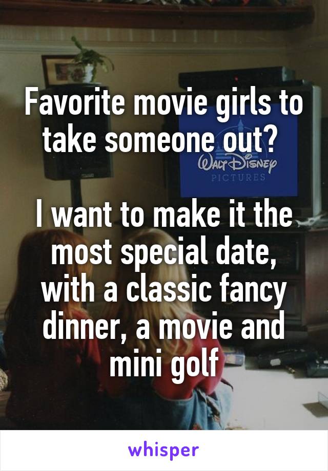 Favorite movie girls to take someone out? 

I want to make it the most special date, with a classic fancy dinner, a movie and mini golf