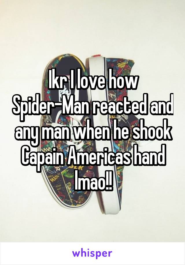 Ikr I love how Spider-Man reacted and any man when he shook Capain Americas hand lmao!!