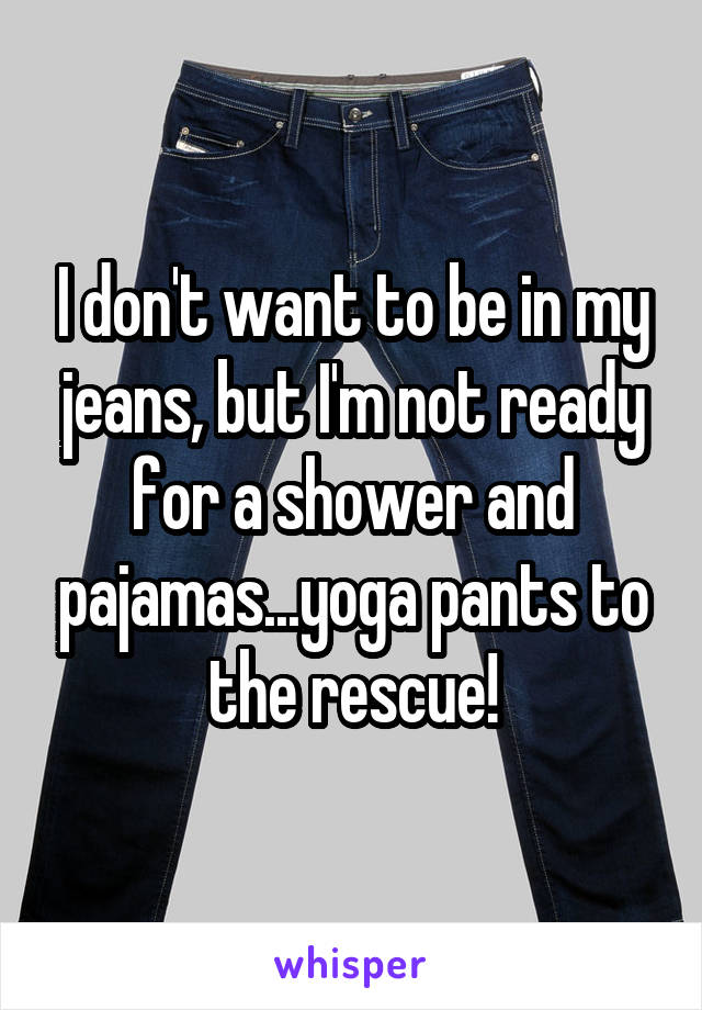 I don't want to be in my jeans, but I'm not ready for a shower and pajamas...yoga pants to the rescue!