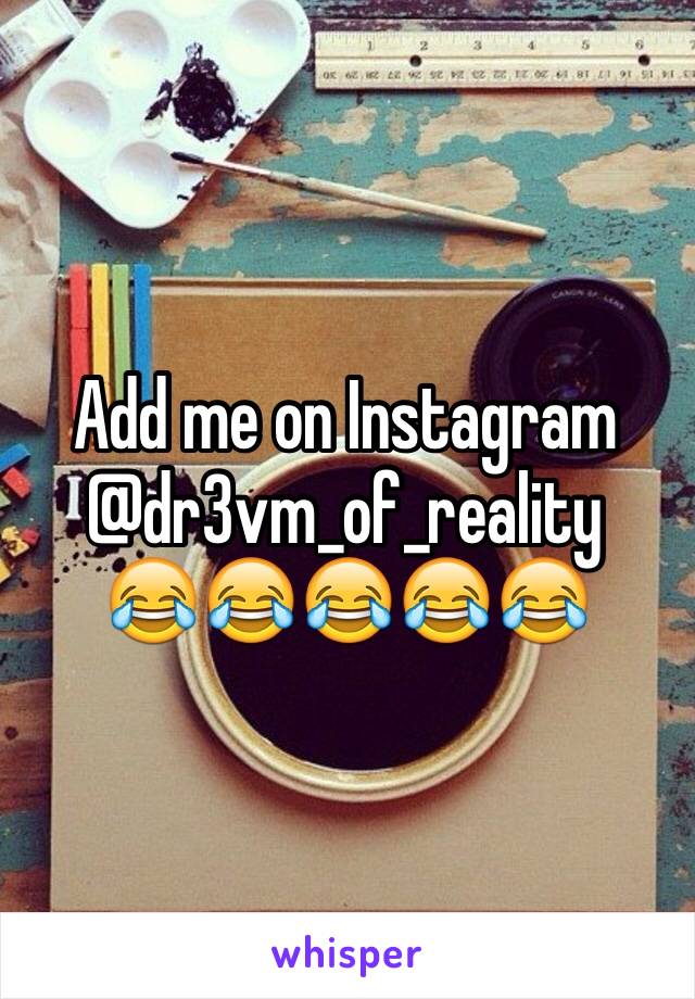 Add me on Instagram @dr3vm_of_reality
😂😂😂😂😂