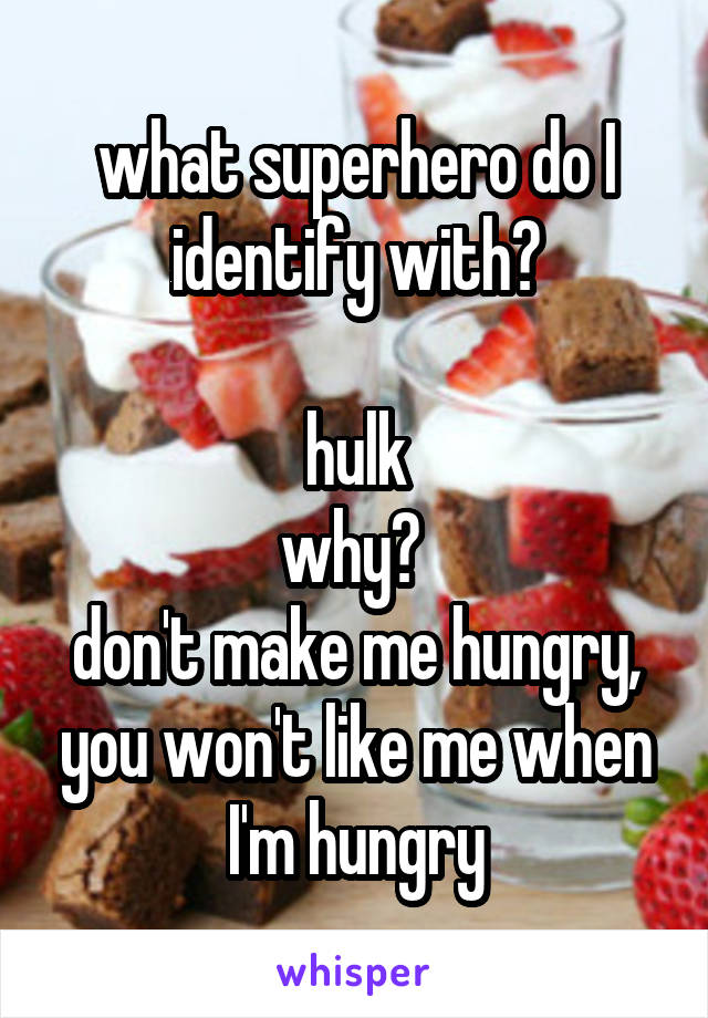 what superhero do I identify with?

hulk
why? 
don't make me hungry, you won't like me when I'm hungry