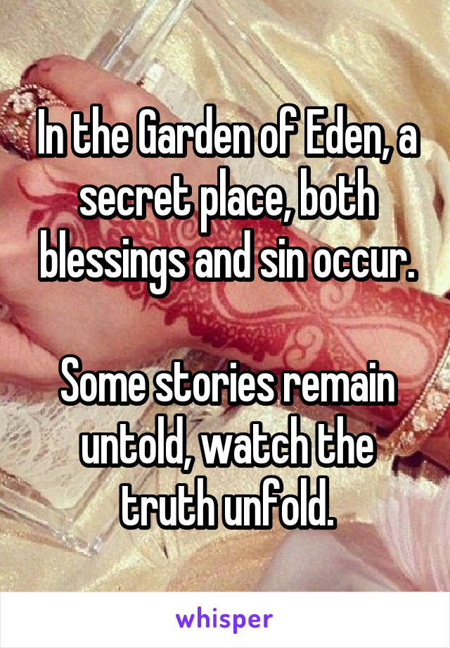 In the Garden of Eden, a secret place, both blessings and sin occur.

Some stories remain untold, watch the truth unfold.