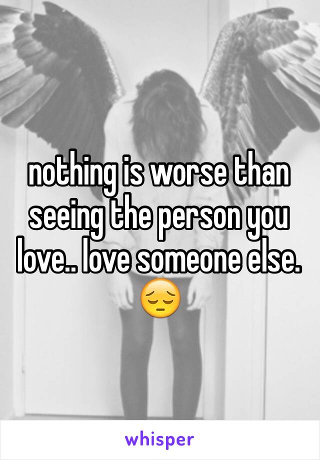 nothing is worse than seeing the person you love.. love someone else. 😔