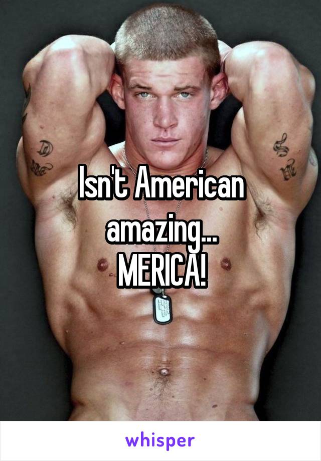 Isn't American amazing...
MERICA!