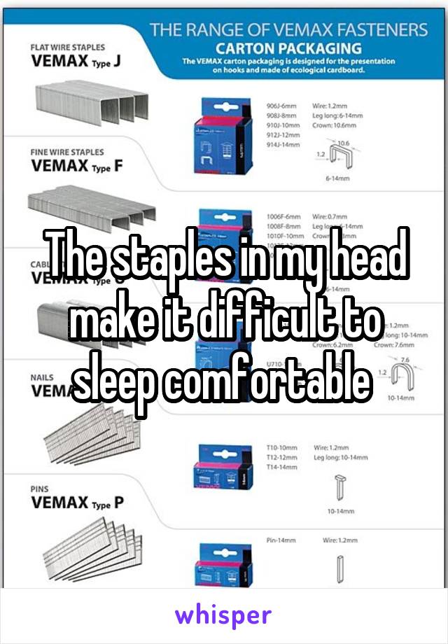 The staples in my head make it difficult to sleep comfortable 