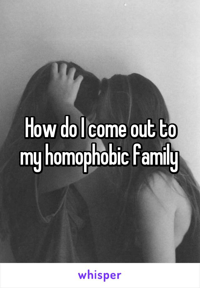 How do I come out to my homophobic family 