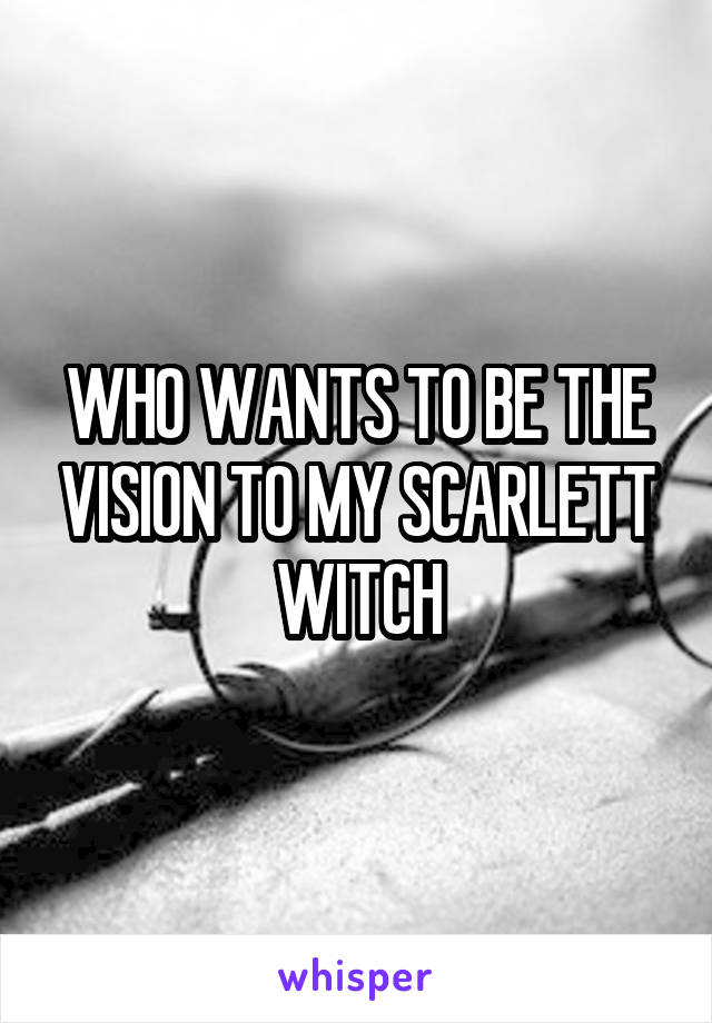 WHO WANTS TO BE THE VISION TO MY SCARLETT WITCH